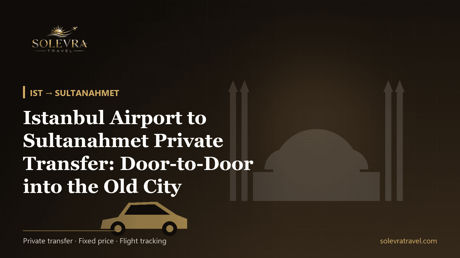 Istanbul Airport to Sultanahmet Private Transfer: Door-to-Door into the Old City