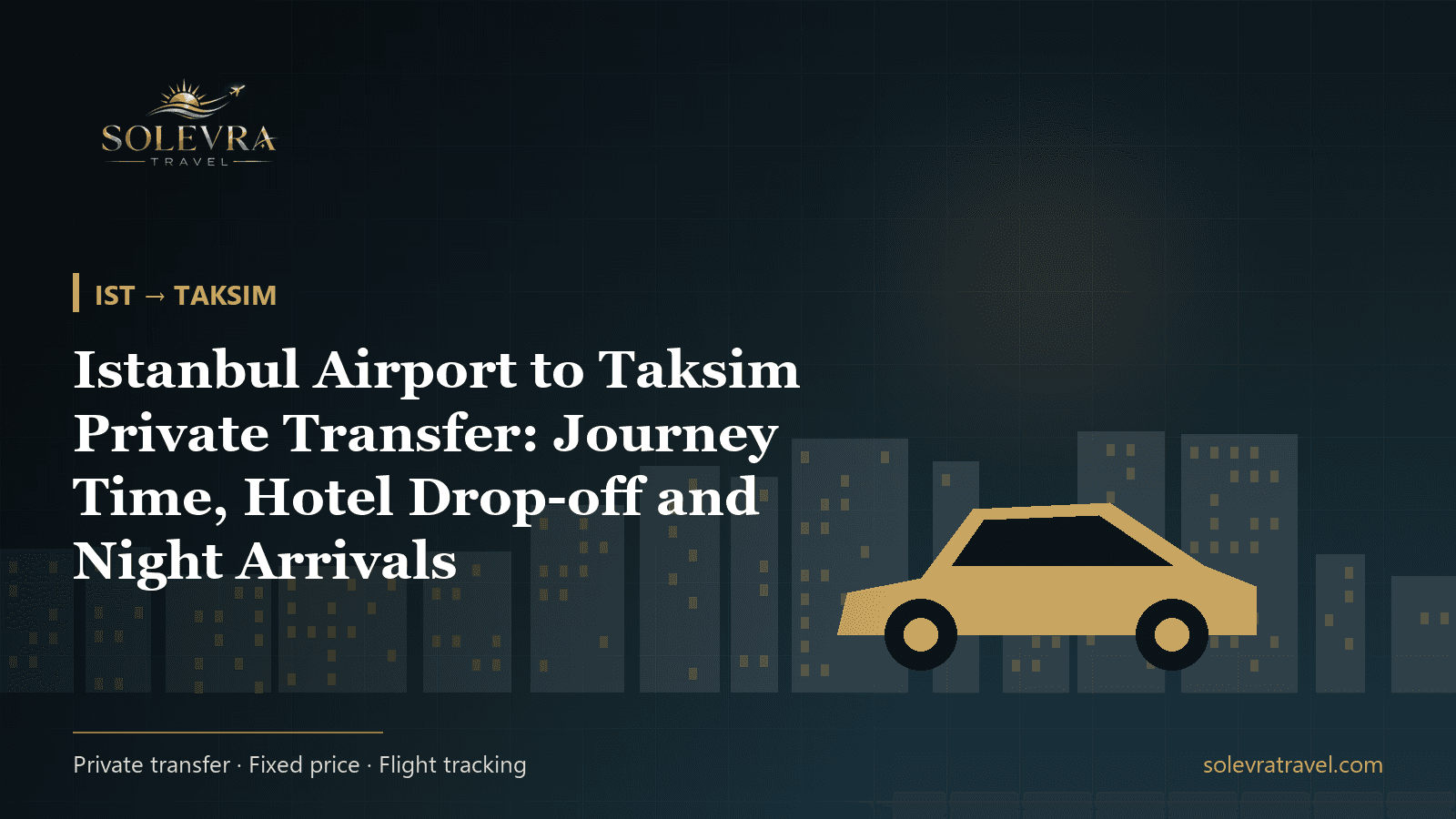 Istanbul Airport to Taksim Private Transfer: Journey Time, Hotel Drop-off and Night Arrivals