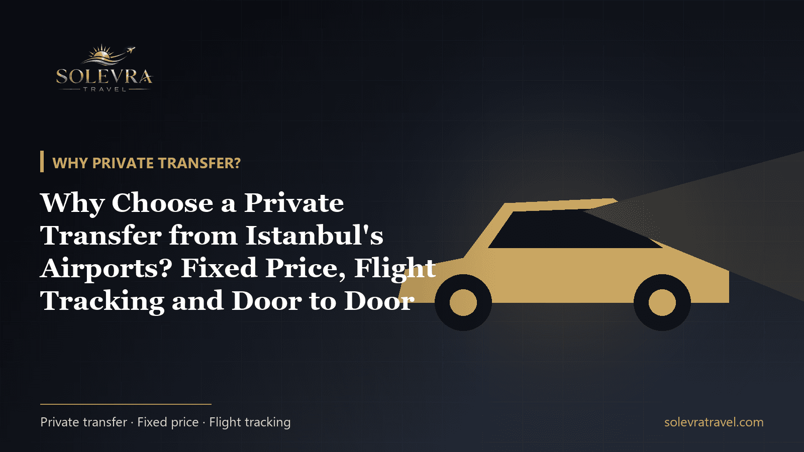 Why Choose a Private Transfer from Istanbul's Airports? Fixed Price, Flight Tracking and Door to Door